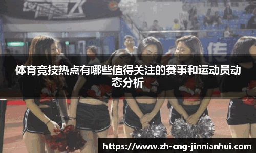体育竞技热点有哪些值得关注的赛事和运动员动态分析
